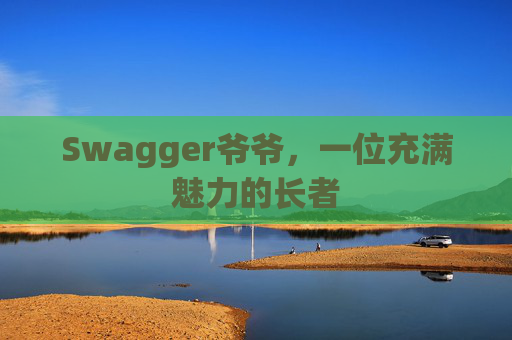 Swagger爷爷，一位充满魅力的长者